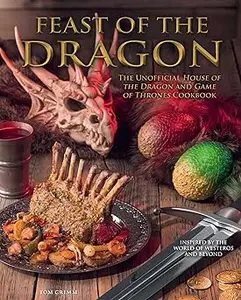 Feast of the Dragon Cookbook: The Unofficial House of the Dragon and Game of Thrones Cookbook (Repost)