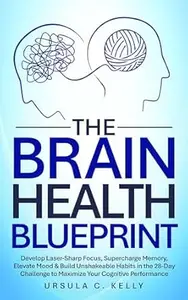 The Brain Health Blueprint: Develop Laser-Sharp Focus, Supercharge Memory, Elevate Mood & Build Unshakeable Habits in the