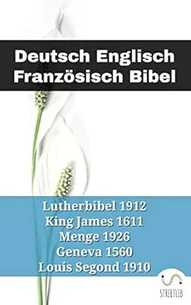 Deutsch Englisch Französisch Bibel: Lutherbibel 1912 - King James 1611 - Menge 1926 - Geneva 1560 - Louis Segond 1910