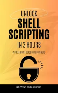 Unlock Shell Scripting in 3 Hours: A bullet point guide for beginners