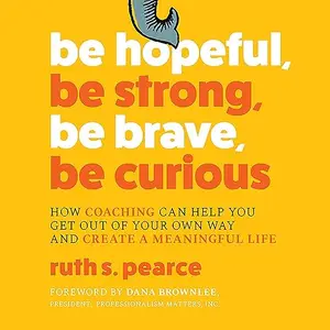 Be Hopeful, Be Strong, Be Brave, Be Curious: How Coaching Can Help You Get Out of Your Own Way Create a Meaningful [Audiobook]