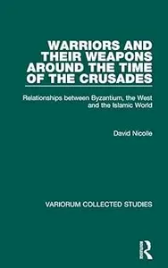 Warriors and their Weapons around the Time of the Crusades: Relationships between Byzantium, the West and the Islamic Wo