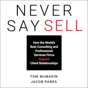 Never Say Sell: How the World's Best Consulting and Professional Services Firms Expand Client Relationships