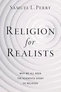 Religion for Realists: Why We All Need the Scientific Study of Religion