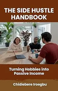 THE SIDE HUSTLE HANDBOOK: Turning Hobbies into Passive Income