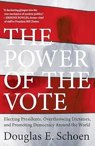 The Power of the Vote: Electing Presidents, Overthrowing Dictators, and Promoting Democracy Around the World