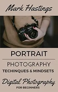 Portrait Photography Techniques And Mindsets (Digital Photography for Beginners)