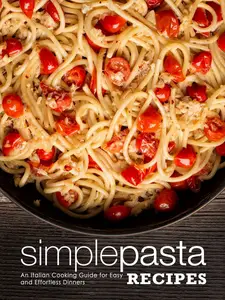 Simple Pasta Recipes: An Italian Cooking Guide for Easy and Effortless Dinners