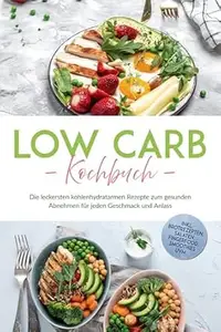 Low Carb Kochbuch: Die leckersten kohlenhydratarmen Rezepte zum gesunden Abnehmen für jeden Geschmack und Anlass - inkl.