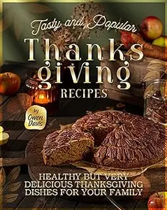 Tasty and Popular Thanksgiving Recipes: Healthy but Very Delicious Thanksgiving Dishes for Your Family