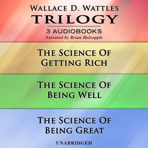 Wallace D. Wattles Trilogy: The Science of Getting Rich, The Science of Being Well, and The Science of Being Great