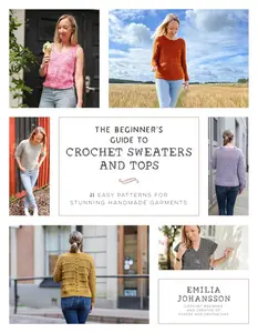 The Beginner's Guide to Crochet Sweaters and Tops: 21 Easy Patterns for Stunning Handmade Garments