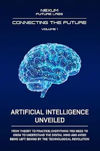 ARTIFICIAL INTELLIGENCE UNVEILED: From theory to practice: everything you need to know to understand the digital mind