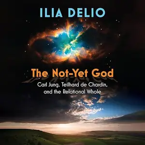 The Not-Yet God: Carl Jung, Teilhard de Chardin, and the Relational Whole [Audiobook]