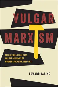 Vulgar Marxism: Revolutionary Politics and the Dilemmas of Worker Education, 1891–1931
