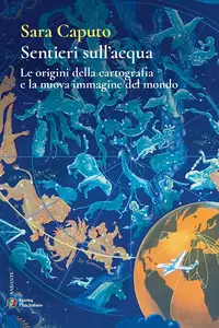 Sara Caputo - Sentieri sull'acqua. Le origini della cartografia e la nuova immagine del mondo