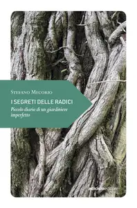 I segreti delle radici. Piccolo diario di un giardiniere imperfetto - Stefano Mecorio