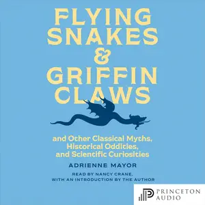 Flying Snakes and Griffin Claws: And Other Classical Myths, Historical Oddities, and Scientific Curiosities