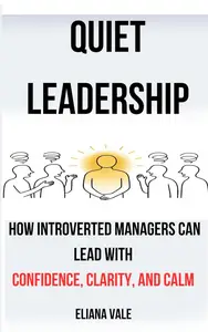Quiet Leadership: How Introverted Managers Can Lead with Confidence, Clarity, and Calm