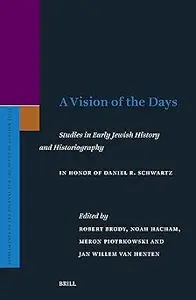 A Vision of the Days: Studies in Early Jewish History and Historiography: In Honor of Daniel R. Schwartz