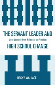 The Servant Leader and High School Change : More Lessons from Principal to Principal