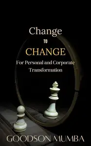 CHANGE TO CHANGE: FOR PERSONAL AND CORPORATE TRANSFORMATION