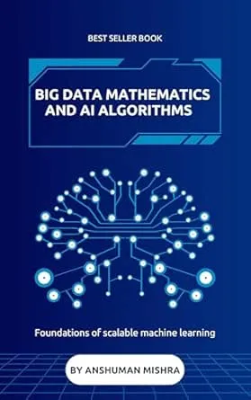 Big data mathematics and ai algorithms: Foundations of scalable machine learning (Math and Artificial Intelligence)