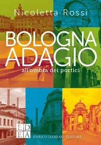 Bologna adagio. All'ombra dei portici - Nicoletta Rossi