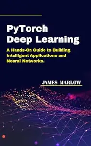 PyTorch Deep Learning: A Hands-On Guide to Building Intelligent Applications and Neural Networks