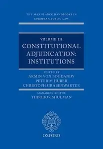 The Max Planck Handbooks in European Public Law: Volume III: Constitutional Adjudication: Institutions