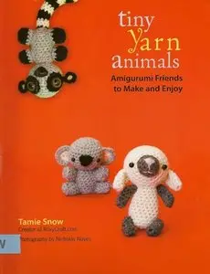 Tiny Yarn Animals: Amigurumi Friends to Make and Enjoy 