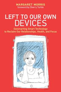 Left to Our Own Devices : Outsmarting Smart Technology to Reclaim Our Relationships, Health, and Focus