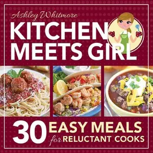 Kitchen Meets Girl: 30 Easy Meals for Reluctant Cooks