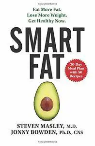 Smart Fat: Eat More Fat. Lose More Weight. Get Healthy Now.