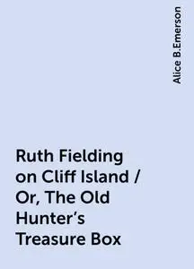 «Ruth Fielding on Cliff Island / Or, The Old Hunter's Treasure Box» by Alice B.Emerson