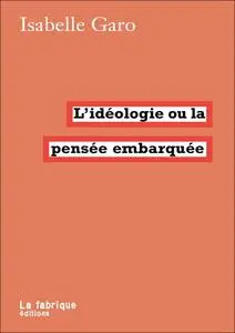 Isabelle Garo, "L'idéologie ou la pensée embarquée"