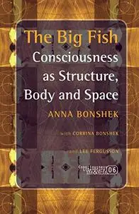 The big fish : consciousness as structure, body and space