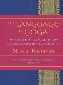 The Language of Yoga: Complete A-to-Y Guide to Asana Names, Sanskrit Terms, and Chants