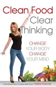 Clean Food Clear Thinking: Change Your Body, Change Your Mind