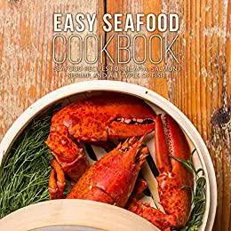 Easy Seafood Cookbook: Seafood Recipes for Tilapia, Salmon, Shrimp, and All Types of Fish