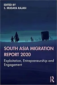 South Asia Migration Report 2020: Exploitation, Entrepreneurship and Engagement