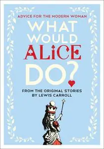 What Would Alice Do?: Advice for the Modern Woman