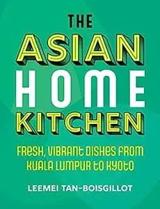 The Asian Home Kitchen: Fresh, vibrant dishes from Kuala Lumpur to Kyoto