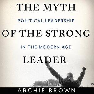 The Myth of the Strong Leader: Political Leadership in the Modern Age [Audiobook]
