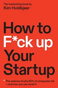 How to F*ck Up Your Startup: The Science Behind Why 90% of Companies Fail—and How You Can Avoid It