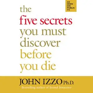 «The Five Secrets You Must Discover Before You Die» by John Izzo (PhD)