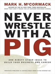 Never Wrestle with a Pig and Ninety Other Ideas to Build Your Business and Career (repost)