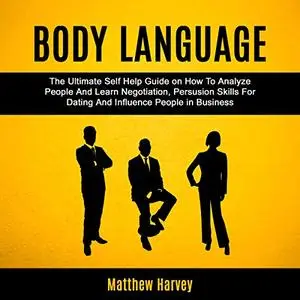 Body Language: The Ultimate Self Help Guide on How to Analyze People and Learn Negotiation, Persuasion Skills [Audiobook]