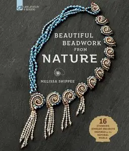 Beautiful Beadwork from Nature: 16 Stunning Jewelry Projects Inspired by the Natural World