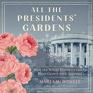 All the Presidents' Gardens: Madison's Cabbages to Kennedy's Roses—How White House Grounds Have Grown with America [Audiobook]